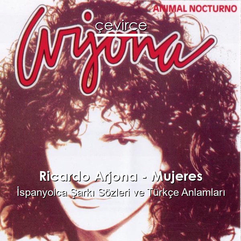 Ricardo Arjona – Mujeres İspanyolca Şarkı Sözleri Türkçe Anlamları