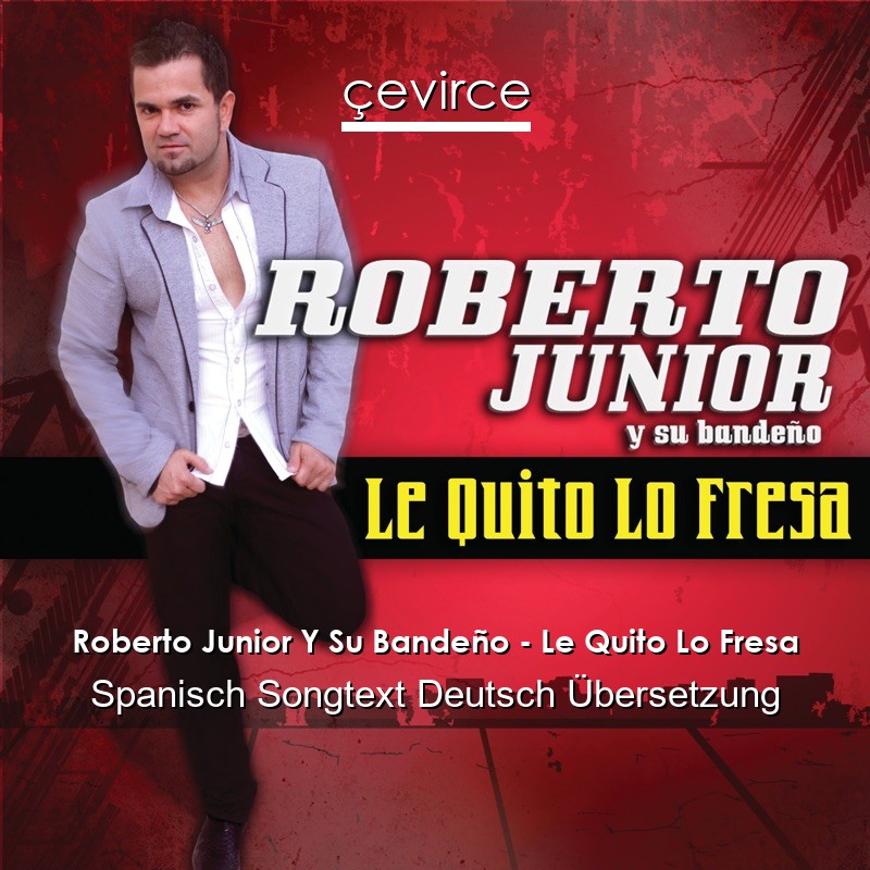 Roberto Junior Y Su Bandeño – Le Quito Lo Fresa Spanisch Songtext Deutsch Übersetzung