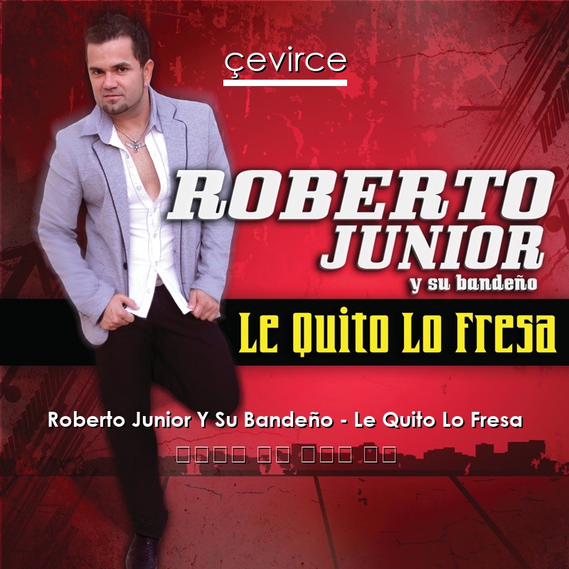 Roberto Junior Y Su Bandeño – Le Quito Lo Fresa 西班牙語 歌詞 中國人 翻譯