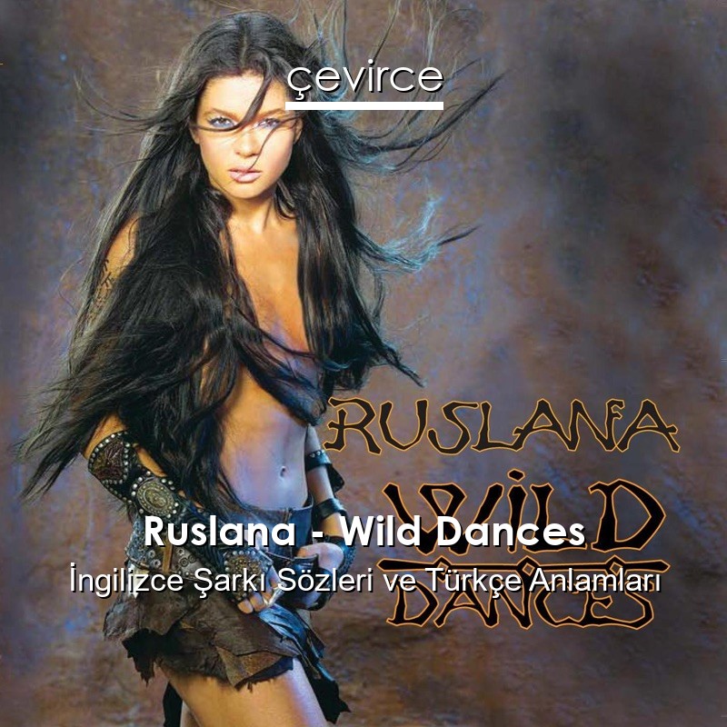 Ruslana – Wild Dances İngilizce Şarkı Sözleri Türkçe Anlamları