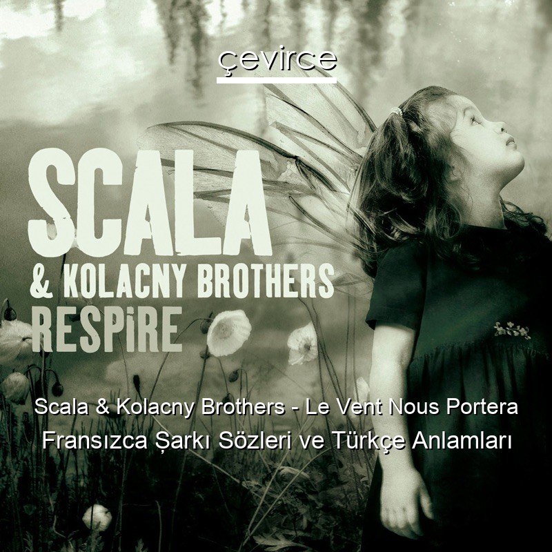 Scala & Kolacny Brothers – Le Vent Nous Portera Fransızca Şarkı Sözleri Türkçe Anlamları