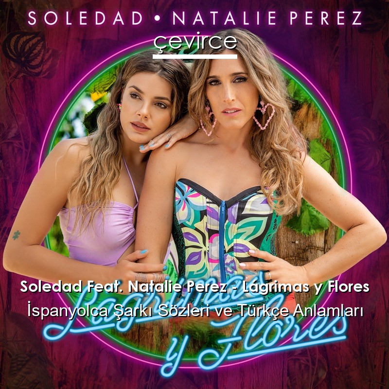 Soledad Feat. Natalie Perez – Lágrimas y Flores İspanyolca Şarkı Sözleri Türkçe Anlamları