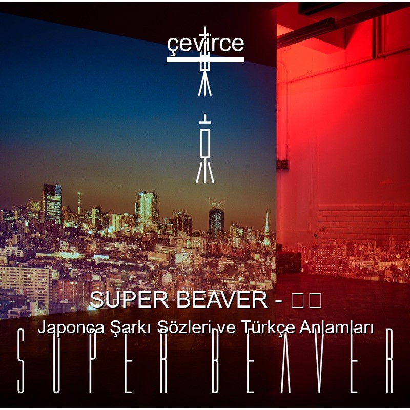 SUPER BEAVER – 東京 Japonca Şarkı Sözleri Türkçe Anlamları
