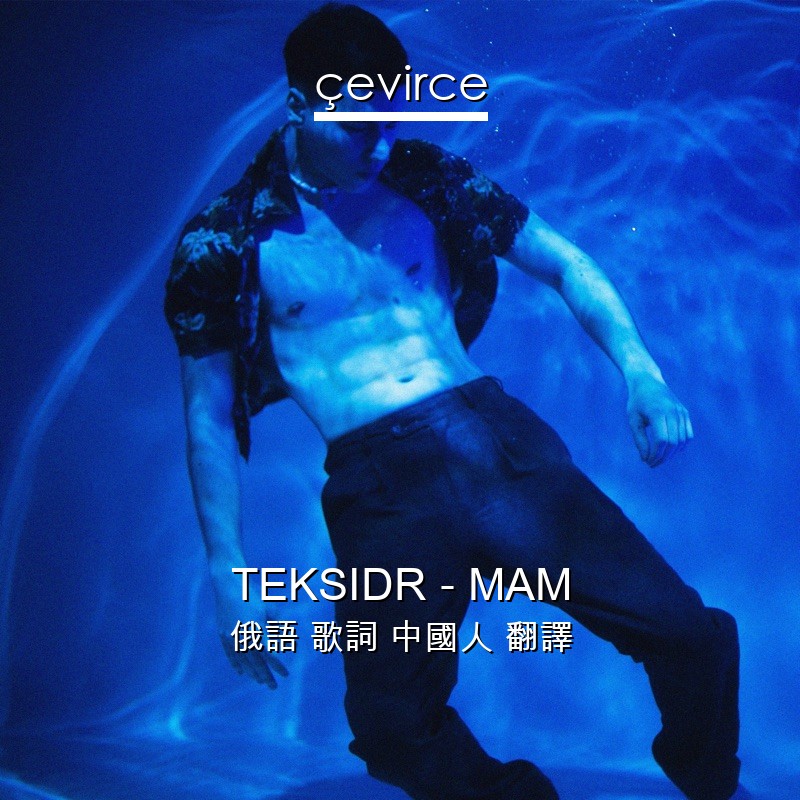 TEKSIDR – МАМ 俄語 歌詞 中國人 翻譯