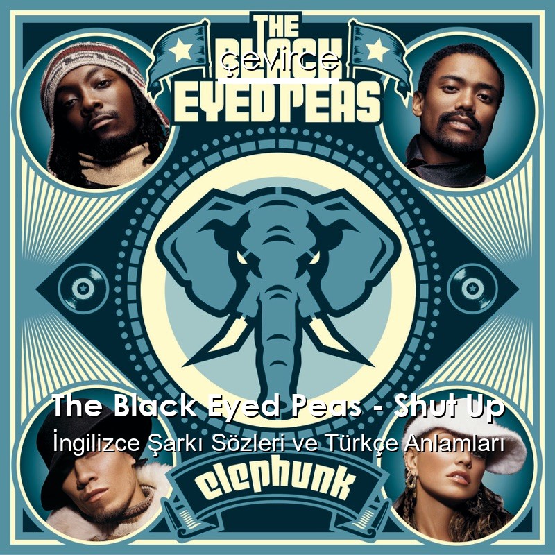The Black Eyed Peas – Shut Up İngilizce Şarkı Sözleri Türkçe Anlamları