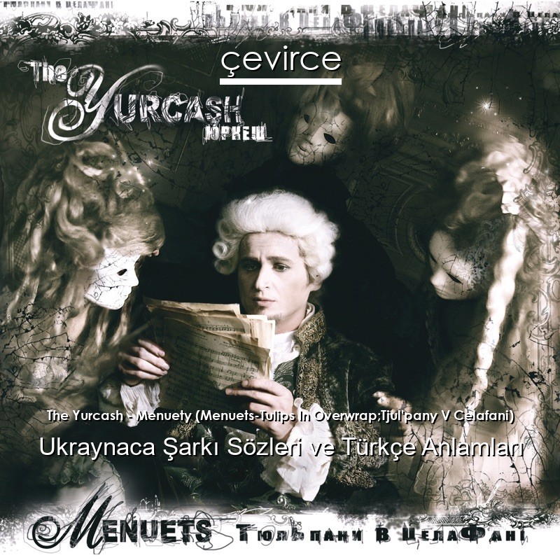 The Yurcash – Menuety (Menuets-Tulips In Overwrap;Tjul’pany V Celafani) Ukraynaca Şarkı Sözleri Türkçe Anlamları