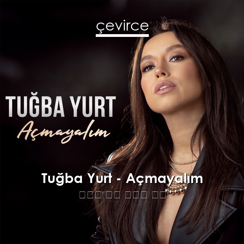 Tuğba Yurt – Açmayalım 土耳其 歌詞 中國人 翻譯