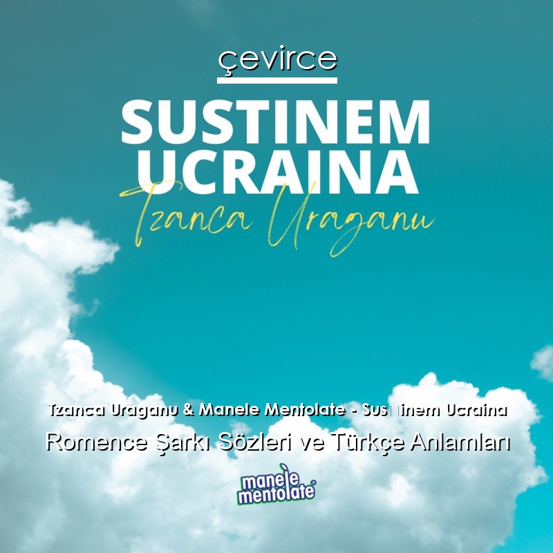Tzanca Uraganu & Manele Mentolate – Susținem Ucraina Romence Şarkı Sözleri Türkçe Anlamları