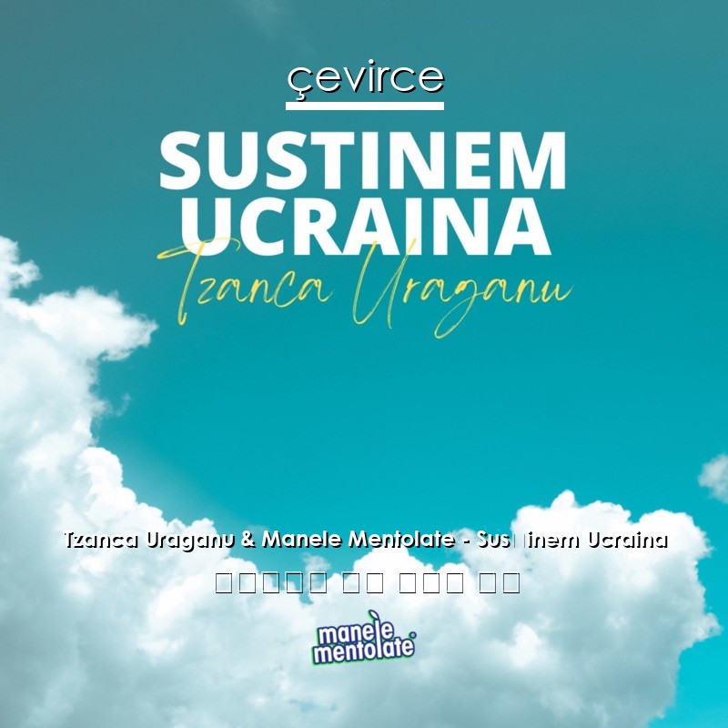 Tzanca Uraganu & Manele Mentolate – Susținem Ucraina 羅馬尼亞語 歌詞 中國人 翻譯