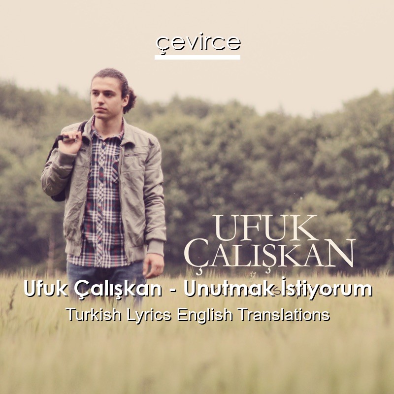 Ufuk Çalışkan – Unutmak İstiyorum Turkish Lyrics English Translations