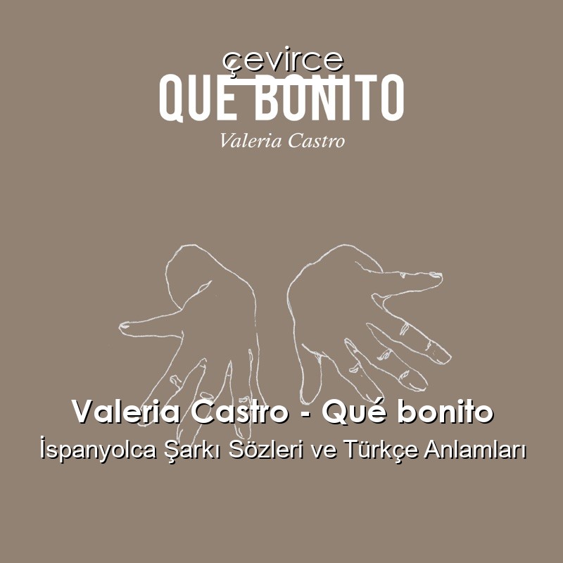 Valeria Castro – Qué bonito İspanyolca Şarkı Sözleri Türkçe Anlamları