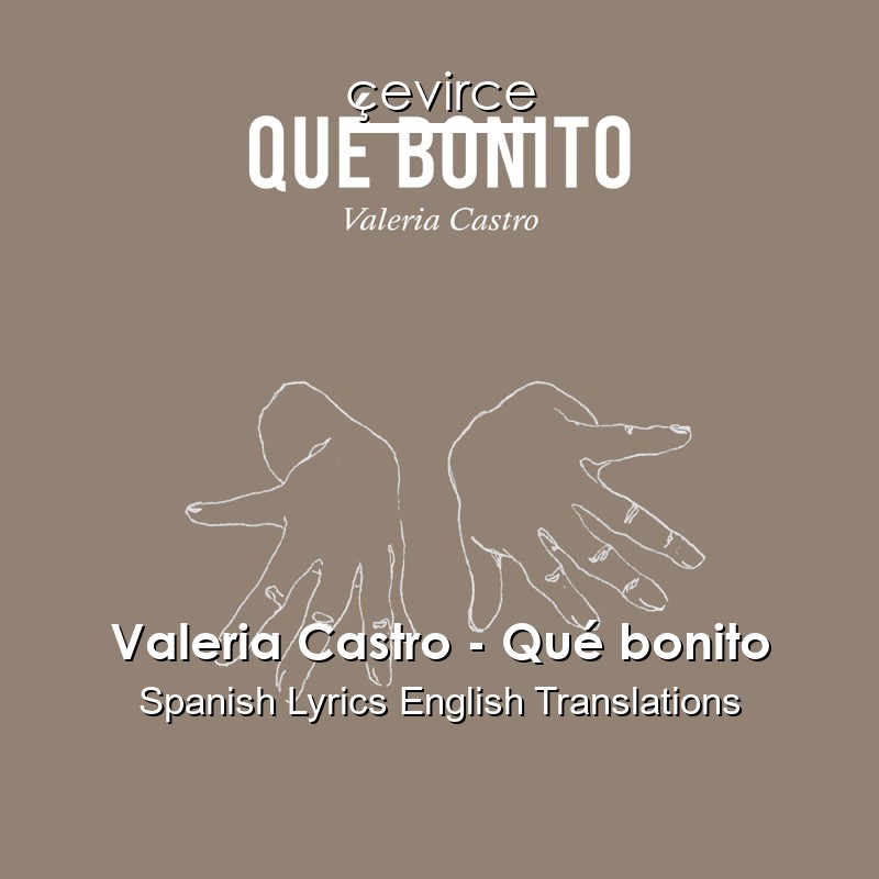 Valeria Castro – Qué bonito Spanish Lyrics English Translations