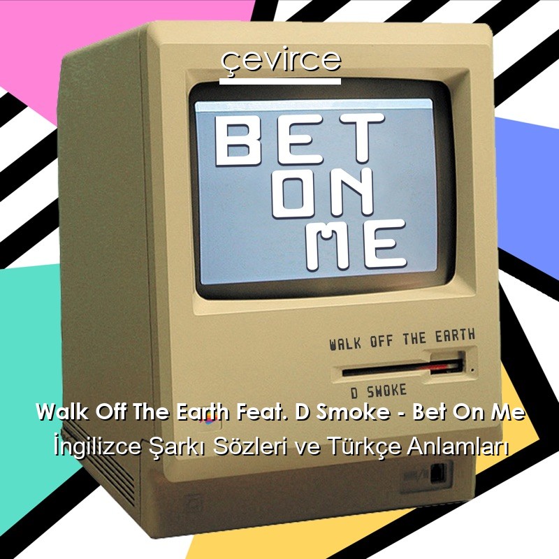 Walk Off The Earth Feat. D Smoke – Bet On Me İngilizce Şarkı Sözleri Türkçe Anlamları