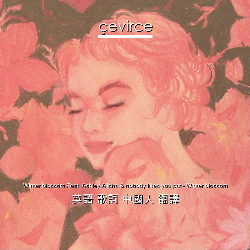 Winter blossom Feat. Ashley Alisha & nobody likes you pat – Winter blossom 英語 歌詞 中國人 翻譯