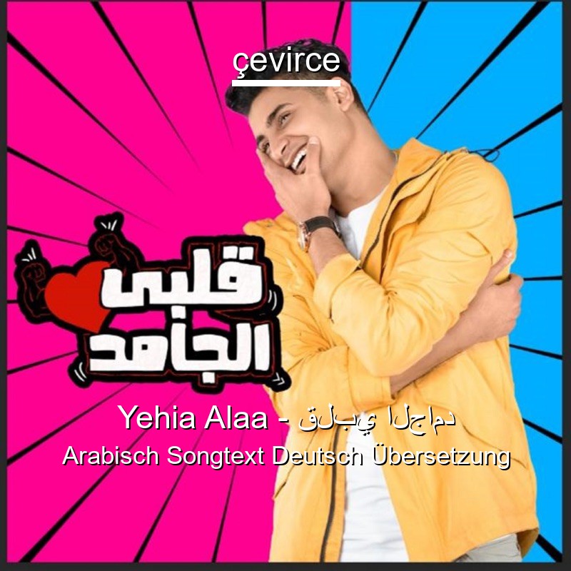 Yehia Alaa – قلبي الجامد Arabisch Songtext Deutsch Übersetzung