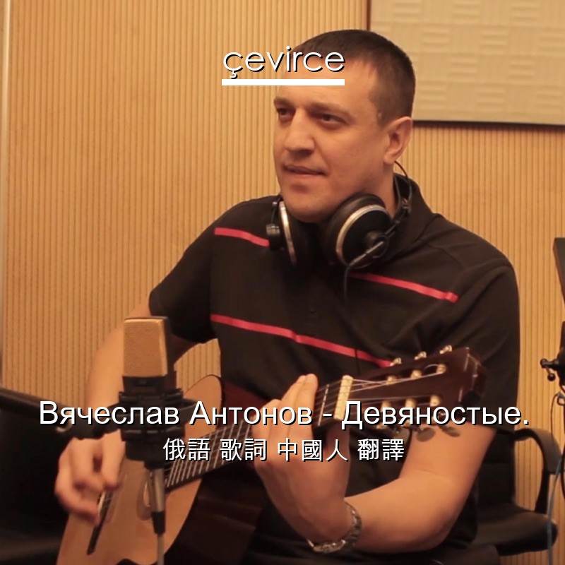 Вячеслав Антонов – Девяностые. 俄語 歌詞 中國人 翻譯