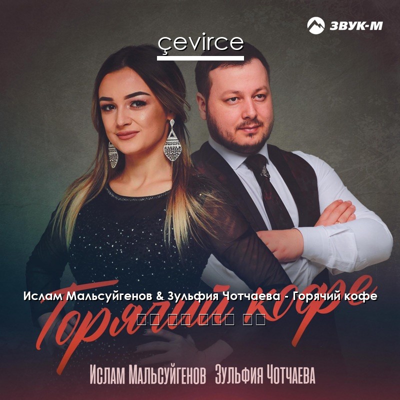 Ислам Мальсуйгенов & Зульфия Чотчаева – Горячий кофе 俄語 歌詞 中國人 翻譯