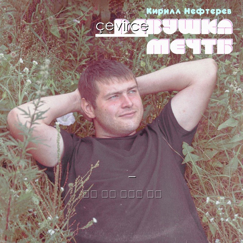 Кирилл Нефтерев – Девушка мечты 俄語 歌詞 中國人 翻譯