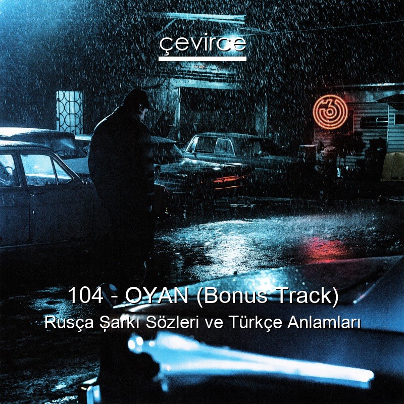 104 – OYAN (Bonus Track) Rusça Şarkı Sözleri Türkçe Anlamları