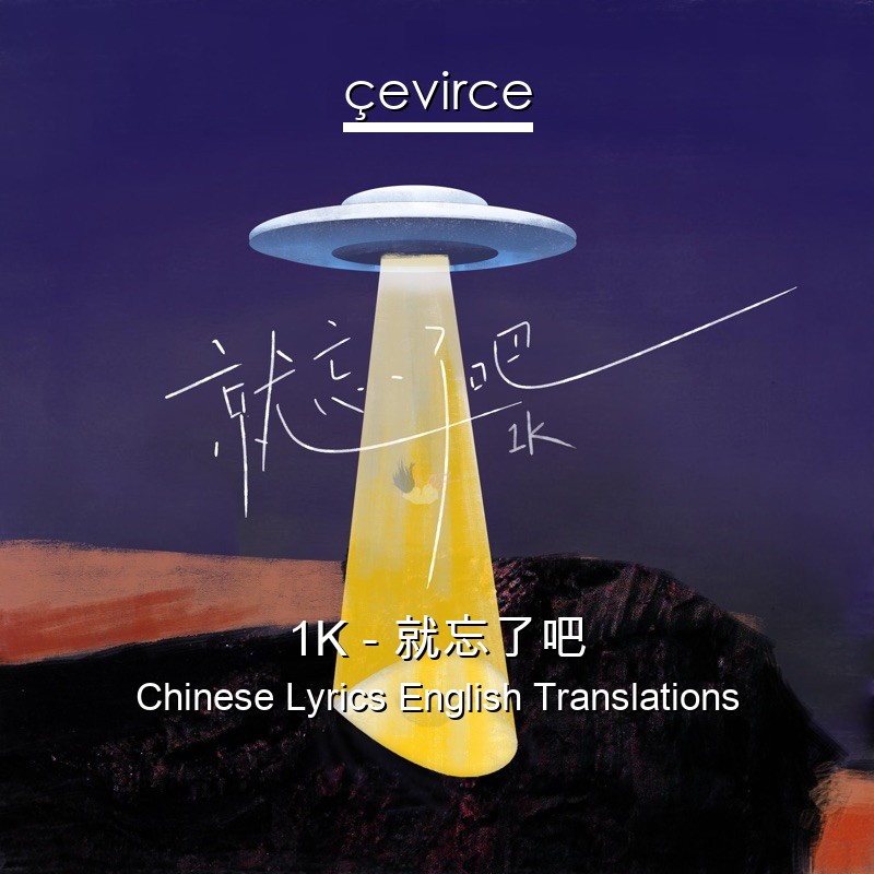 1K – 就忘了吧 Chinese Lyrics English Translations