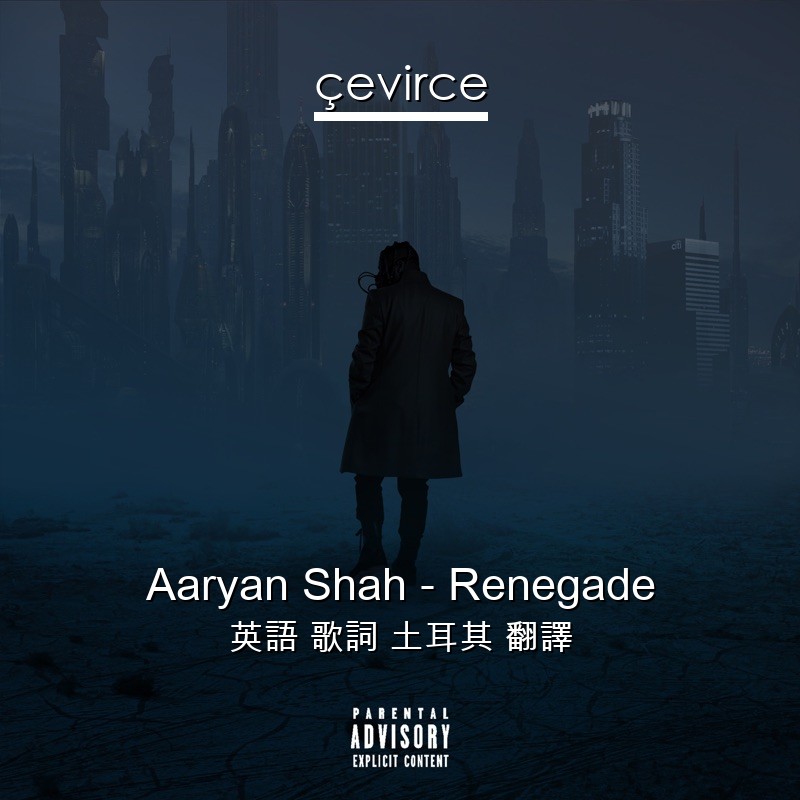 Aaryan Shah – Renegade 英語 歌詞 土耳其 翻譯