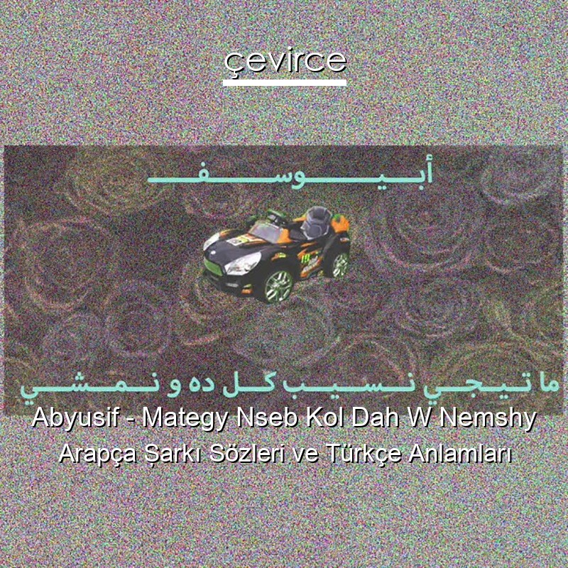 Abyusif – Mategy Nseb Kol Dah W Nemshy Arapça Şarkı Sözleri Türkçe Anlamları