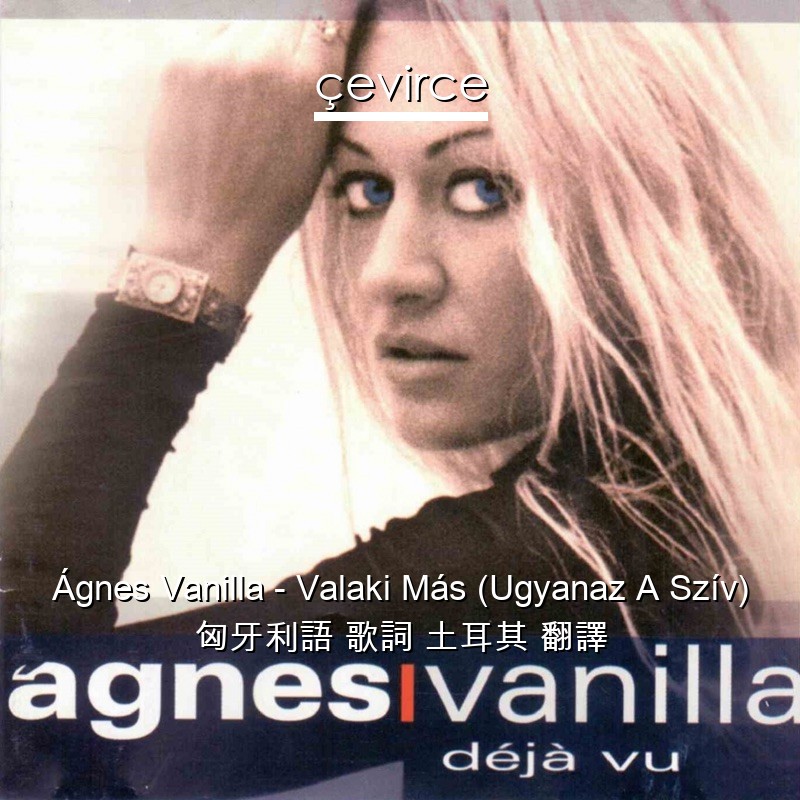 Ágnes Vanilla – Valaki Más (Ugyanaz A Szív) 匈牙利語 歌詞 土耳其 翻譯