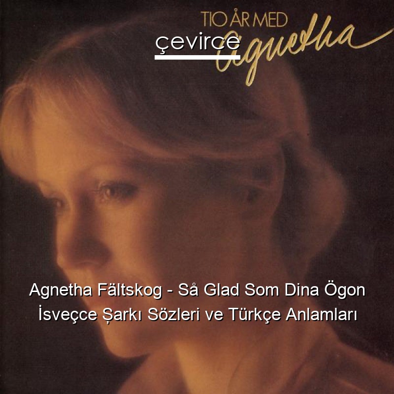 Agnetha Fältskog – Så Glad Som Dina Ögon İsveçce Şarkı Sözleri Türkçe Anlamları