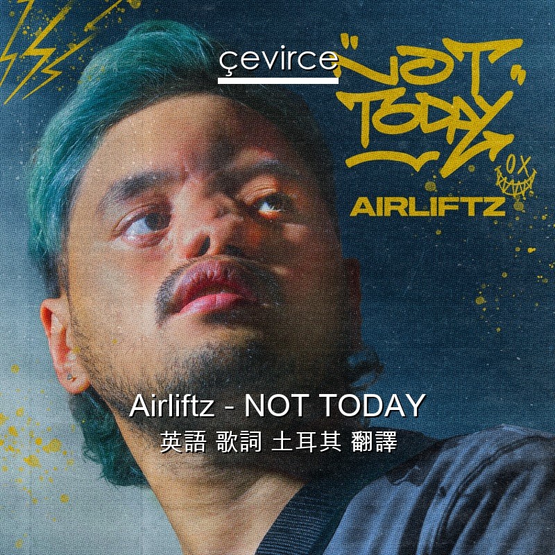 Airliftz – NOT TODAY 英語 歌詞 土耳其 翻譯