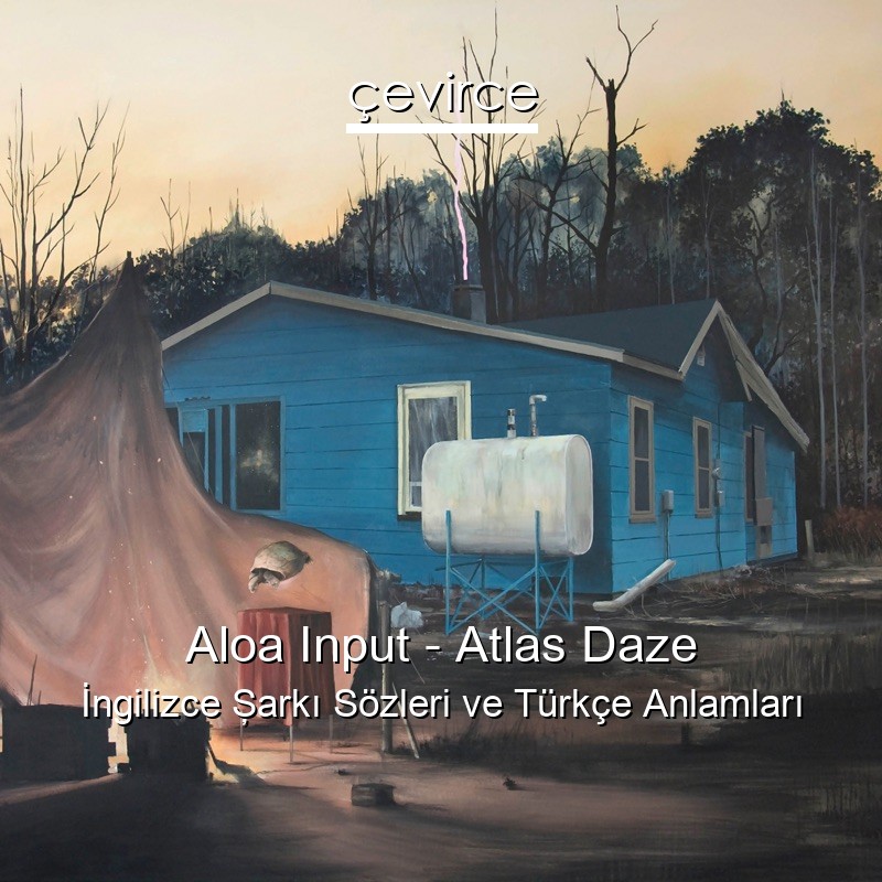 Aloa Input – Atlas Daze İngilizce Şarkı Sözleri Türkçe Anlamları