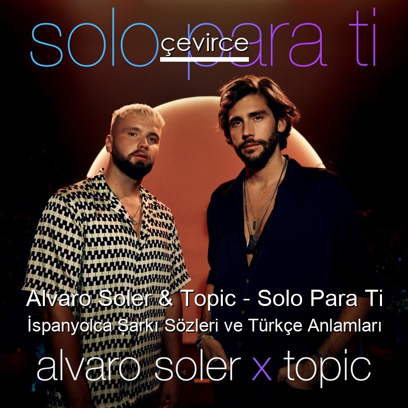 Alvaro Soler & Topic – Solo Para Ti İspanyolca Şarkı Sözleri Türkçe Anlamları