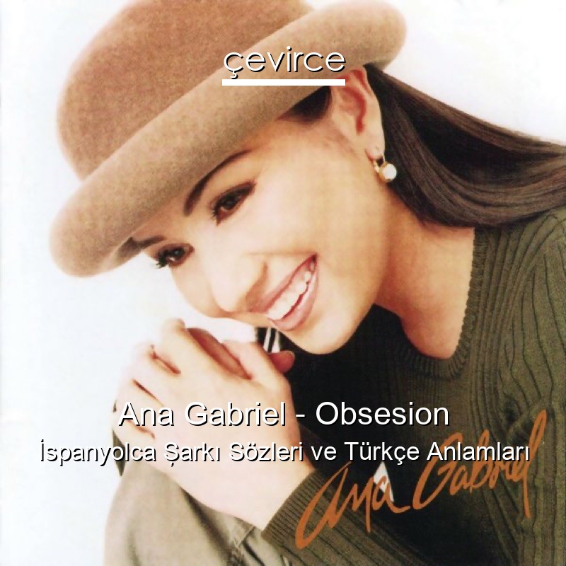 Ana Gabriel – Obsesion İspanyolca Şarkı Sözleri Türkçe Anlamları