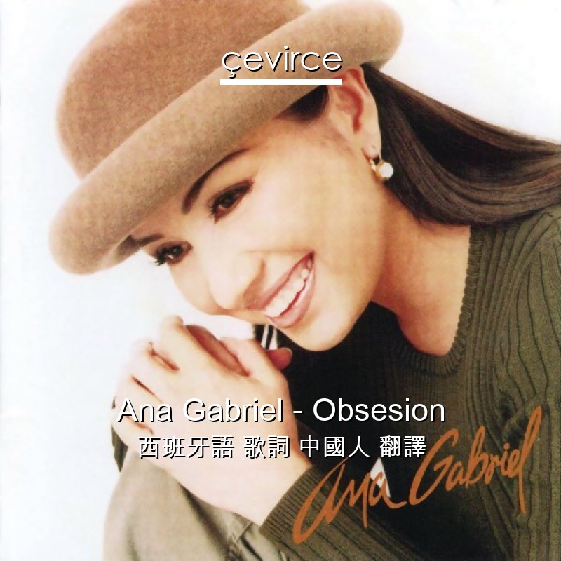 Ana Gabriel – Obsesion 西班牙語 歌詞 中國人 翻譯