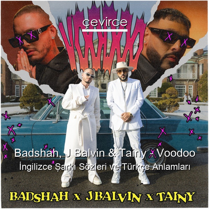 Badshah, J Balvin & Tainy – Voodoo İngilizce Şarkı Sözleri Türkçe Anlamları
