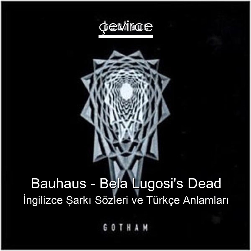 Bauhaus – Bela Lugosi’s Dead İngilizce Şarkı Sözleri Türkçe Anlamları