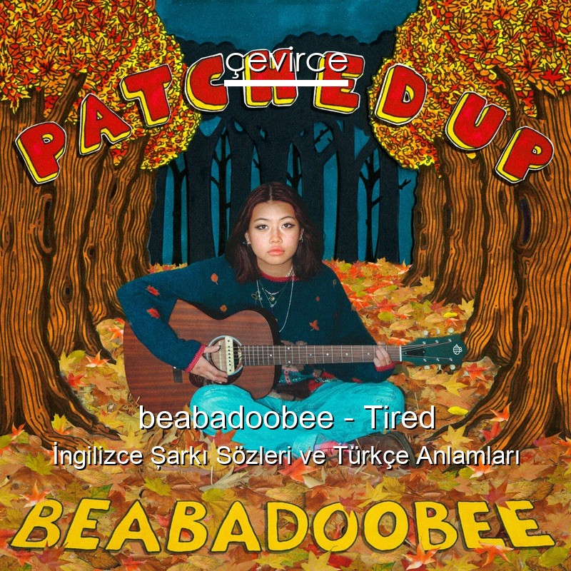 beabadoobee – Tired İngilizce Şarkı Sözleri Türkçe Anlamları