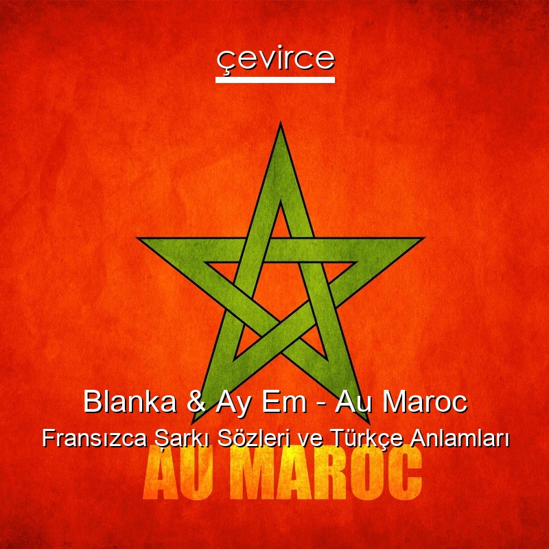 Blanka & Ay Em – Au Maroc Fransızca Şarkı Sözleri Türkçe Anlamları