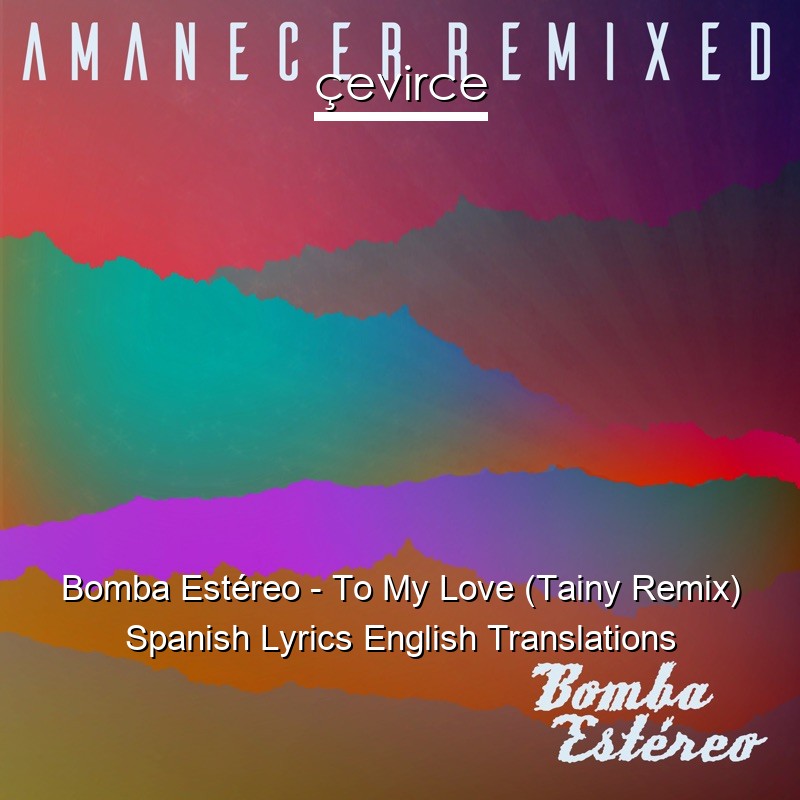 Bomba Estéreo – To My Love (Tainy Remix) Spanish Lyrics English Translations