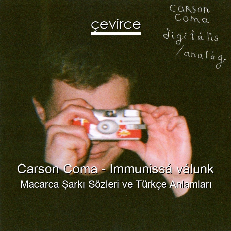 Carson Coma – Immunissá válunk Macarca Şarkı Sözleri Türkçe Anlamları