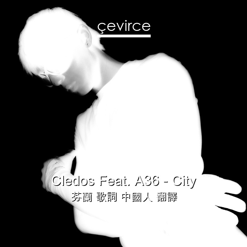 Cledos Feat. A36 – City 芬蘭 歌詞 中國人 翻譯