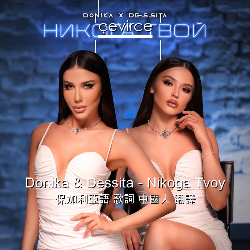 Donika & Dessita – Nikoga Tvoy 保加利亞語 歌詞 中國人 翻譯
