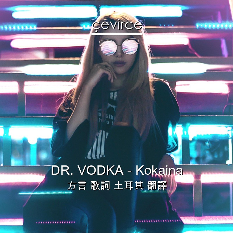 DR. VODKA – Kokaina 方言 歌詞 土耳其 翻譯