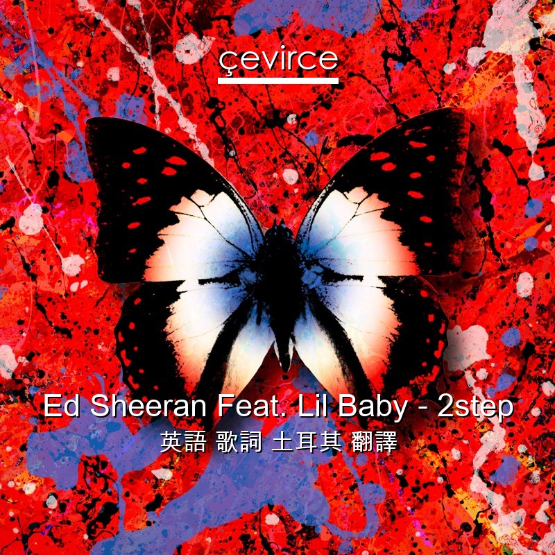 Ed Sheeran Feat. Lil Baby – 2step 英語 歌詞 土耳其 翻譯