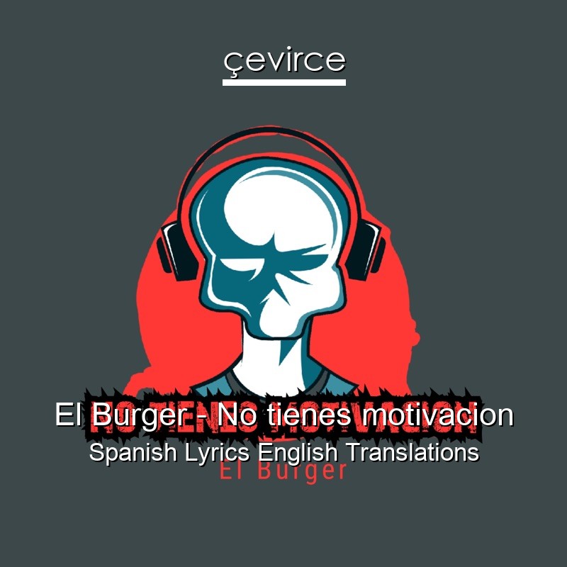 El Burger – No tienes motivacion Spanish Lyrics English Translations