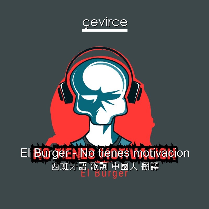 El Burger – No tienes motivacion 西班牙語 歌詞 中國人 翻譯