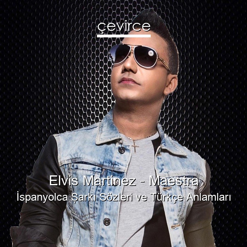 Elvis Martinez – Maestra İspanyolca Şarkı Sözleri Türkçe Anlamları