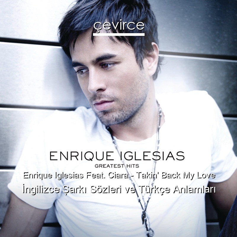 Enrique Iglesias Feat. Ciara – Takin’ Back My Love İngilizce Şarkı Sözleri Türkçe Anlamları