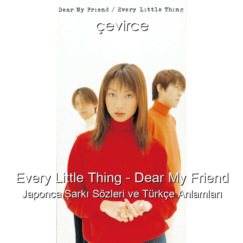 Every Little Thing – Dear My Friend Japonca Şarkı Sözleri Türkçe Anlamları