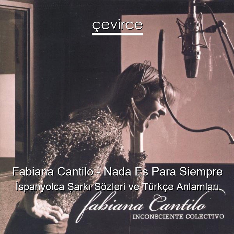 Fabiana Cantilo – Nada Es Para Siempre İspanyolca Şarkı Sözleri Türkçe Anlamları