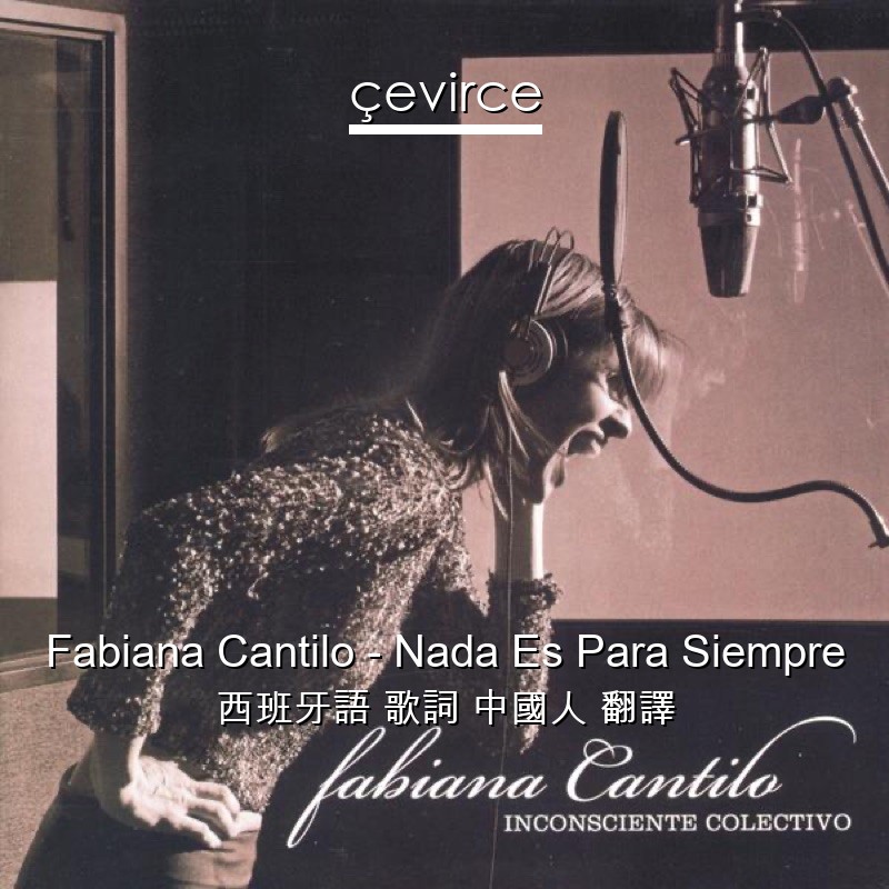Fabiana Cantilo – Nada Es Para Siempre 西班牙語 歌詞 中國人 翻譯